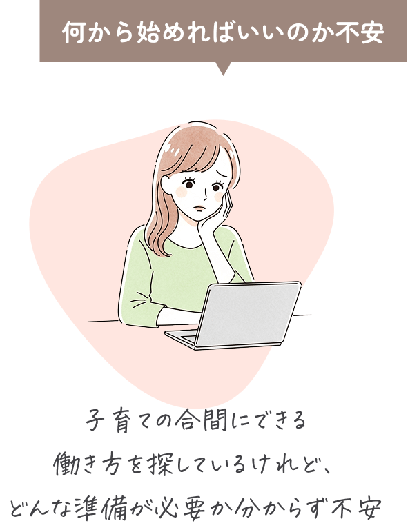 何から始めればいいのか不安。子育ての合間にできる働き方を探しているけれど、どんな準備が必要か分からず不安