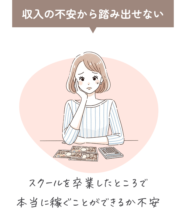 収入の不安から踏み出せない。スクールを卒業したところで本当に稼ぐことができるか不安