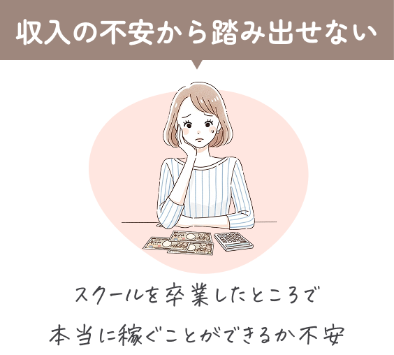 収入の不安から踏み出せない。スクールを卒業したところで本当に稼ぐことができるか不安